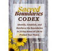 Sacred Boundaries Codex: Identify, Establish, and Reinforce the Boundaries in 10 Key Areas of Life to Protect Your Peace