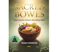 Sacred Bowls: Vegan Lunches, Dinners & Nourishing Salads: Wholesome Plant-Based Meals for Grounding Energy & Mindful Living