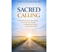 Sacred Calling: A Christian Guide to Discovering Your God-Given Purpose, Clarifying Your Mission, and Living It Daily