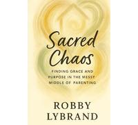 Sacred Chaos: Finding Grace and Purpose in the Messy Middle of Parenting