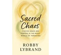 Sacred Chaos: Finding Grace and Purpose in the Messy Middle of Parenting
