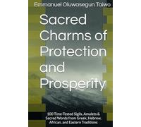 Sacred Charms of Protection and Prosperity: 100 Time-Tested Sigils, Amulets & Sacred Words from Greek, Hebrew, African, and Eastern Traditions