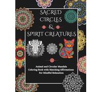 Sacred Circles & Spirit Creatures: An Adult Coloring Book with Animal, Circular, and Square Mandalas, Affirmations, and Journaling Pages for Relaxation and Mindful Creativity