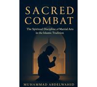 Sacred Combat: The Spiritual Discipline of Martial Arts in the Islamic Tradition