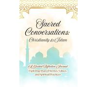 Sacred Conversations: Christianity & Islam: Exploring Shared Stories, Values, and Spiritual Practices