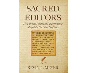 Sacred Editors: How Power, Politics, and Interpretation Shaped the Christian Scriptures