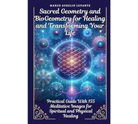Sacred Geometry and BioGeometry for Healing and Transforming Your Life: Practical Guide With 155 Meditative Images for Spiritual and Physical Healing