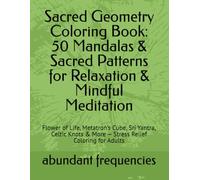 Sacred Geometry Coloring Book: 50 Mandalas & Sacred Patterns for Relaxation & Mindful Meditation: Flower of Life, Metatron's Cube, Sri Yantra, Celtic Knots & More - Stress Relief Coloring for Adults