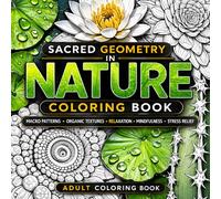 SACRED GEOMETRY IN NATURE COLORING BOOK: Macro Patterns • Organic Textures • Relaxation • Mindfulness • Stress Relief