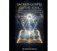 Sacred Gospel of the Soul: Sacred Geometry, Hidden Symbols, and the Source Code of the Divine