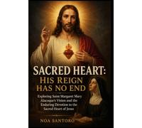 SACRED HEART: HIS REIGN HAS NO END: Exploring Saint Margaret Mary Alacoque’s Vision and the Enduring Devotion to the Sacred Heart of Jesus