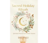 Sacred Holiday Rituals: Spiritual Practices for Festive Seasons to Bring Peace, Healing & Alignment