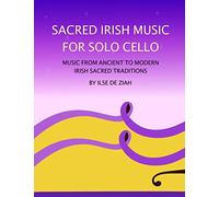 Sacred Irish Music for Solo Cello: Music from Ancient to Modern Irish Sacred Traditions