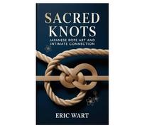 Sacred Knots: Japanese Rope Art and Intimate Connection