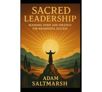 Sacred Leadership: Blending Spirit and Strategy for Meaningful Success