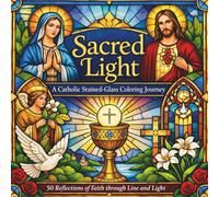 Sacred Light - A Catholic Stained-Glass Coloring Journey: 50 Reflections of Faith through Line and Light