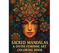 Sacred Mandalas and Divine Feminine Art Coloring Book: Sacred Geometry, Mandalas, and Spiritual Empowerment | 46 Inspirational Designs for Mindfulness and Creativity