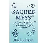 SACRED MESS: A Survival Guide for Emotionally Intelligent Weirdos