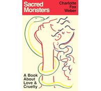 Sacred Monsters: A Book About Love and Cruelty