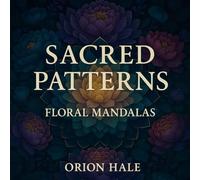 SACRED PATTERNS: Floral Mandalas: An Adult Coloring Book Featuring 120 Beautiful Flower Designs, Bouquets, and Garden Patterns for Stress Relief and Relaxation
