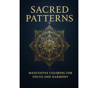Sacred Patterns: Mindful Coloring Book for Adults - Sacred Geometry & Mandalas for Relaxation, Focus, and Inner Peace
