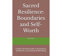 Sacred Resilience: Boundaries and Self-Worth: A Faith-Informed Guide to Boundaries, Self-Worth, and Emotional Well-Being