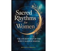 Sacred Rhythms for Women: The Ancient Map of the Body's 24 Hour Wisdom