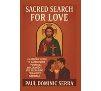 Sacred Search for Love: A Catholic Guide to Dating with Purpose, Discernment, and Preparing for a Holy Marriage