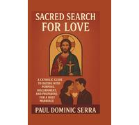 Sacred Search for Love: A Catholic Guide to Dating with Purpose, Discernment, and Preparing for a Holy Marriage