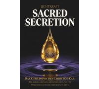 SACRED SECRETION - Das Geheimnis des Christos-Öls: Die 33 Stufen der biologischen Jakobsleiter, Zirbeldrüsen-Aktivierung und die Wissenschaft des endogenen DMT.