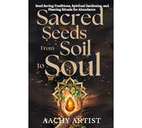 SACRED SEEDS for SOILto SOUL: Seed Saving Traditions, Spiritual Gardening, and Planting Rituals for Abundance