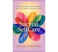 Sacred Self-Care: A Christian Woman’s Guide to Tending Body, Mind, and Spirit as a Holy Practice