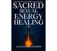 SACRED SEXUAL ENERGY HEALING: Activating Life Force for Wholeness and Creation