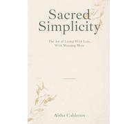 Sacred Simplicity: The Art of Living With Less and Meaning More