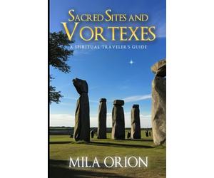 Sacred Sites and Vortexes A Spiritual Traveler’s Guide: Sacred Sites, Vortexes, and the Mystical Pathways of the World
