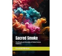 Sacred Smoke: The Rituals and Remedies of Global Incense Traditions