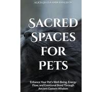 Sacred Spaces for Pets: Feng Shui Secrets to Harmonize Your Home and Animal Companions: Enhance Your Pet's Well-Being, Energy Flow, and Emotional Bond Through Ancient Eastern Wisdom