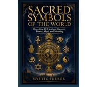 Sacred Symbols of the World: Decoding 100 Ancient Signs of Power, Myth, and Meaning