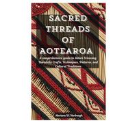 Sacred Threads of Aotearoa: A comprehensive guide to Māori Weaving, Harakeke Crafts, Techniques, Patterns, and Cultural Traditions