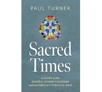 Sacred Times: A Guide to the General Roman Calendar and the Table of Liturgical Days