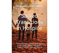 Sacred Transitions in Hospice: Finding Strength, Comfort, and Legacy in Life's Final Chapter. A Caregiver’s Guide to Hospice, Grief, and Healing