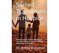 Sacred Transitions in Hospice: Finding Strength, Comfort, and Legacy in Life's Final Chapter. A Caregiver’s Guide to Hospice, Grief, and Healing
