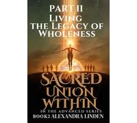 SACRED UNION WITHIN PART II: BOOK2 Living the Legacy of Wholeness IN THE ADVANCED SERIES