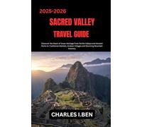 SACRED VALLEY TRAVEL GUIDE: Discover the Heart of Incan Heritage from Fertile Valleys and Ancient Ruins to Traditional Markets, Andean Villages and Stunning Mountain Scenery.