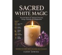 Sacred White Magic for Beginners and Advanced Practitioners: The Complete Guide to Rituals, Protection, Cleansing, Moon Magic, Candle Magic, Spiritual ... and Positive Energy for Modern Practitioners