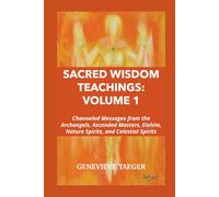 Sacred Wisdom Teachings: Volume 1: Channeled Messages from the Archangels, Ascended Masters, Elohim, Nature Spirits, and Celestial Spirits
