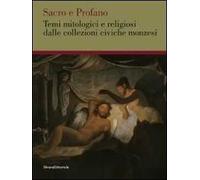 Sacro e profano. Temi mitologici e religiosi delle collezioni civiche monzesi. Ediz. illustrata