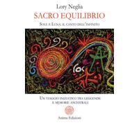 Sacro Equilibrio. Sole E Luna: Il Canto Dell'Infinito. Un Viaggio Iniziatico Tra
