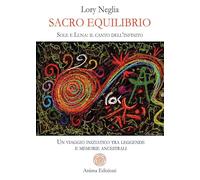Sacro equilibrio. Sole e luna: il canto dell'infinito. Un viaggio iniziatico tra leggende e memorie ancestrali