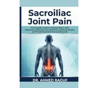 Sacroiliac Joint Pain: The Complete Guide to Understanding SI Joint Dysfunction, Relieving Lower Back Pain, Improving Mobility, and Preventing Future Flare-Ups Naturally